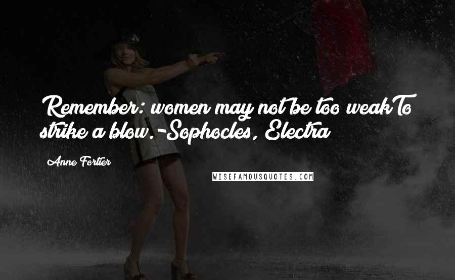 Anne Fortier Quotes: Remember: women may not be too weakTo strike a blow.-Sophocles, Electra