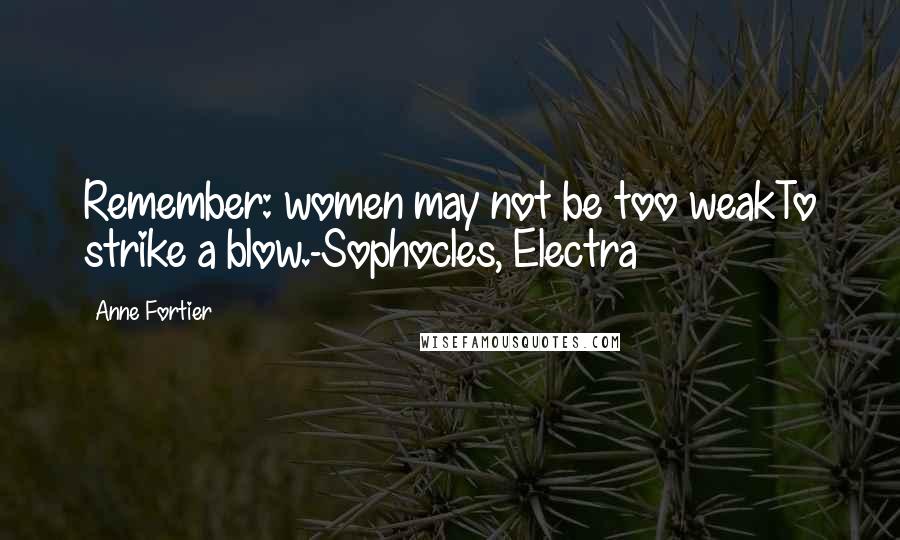 Anne Fortier Quotes: Remember: women may not be too weakTo strike a blow.-Sophocles, Electra