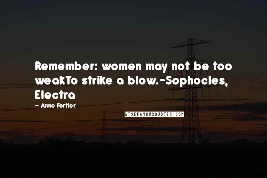 Anne Fortier Quotes: Remember: women may not be too weakTo strike a blow.-Sophocles, Electra