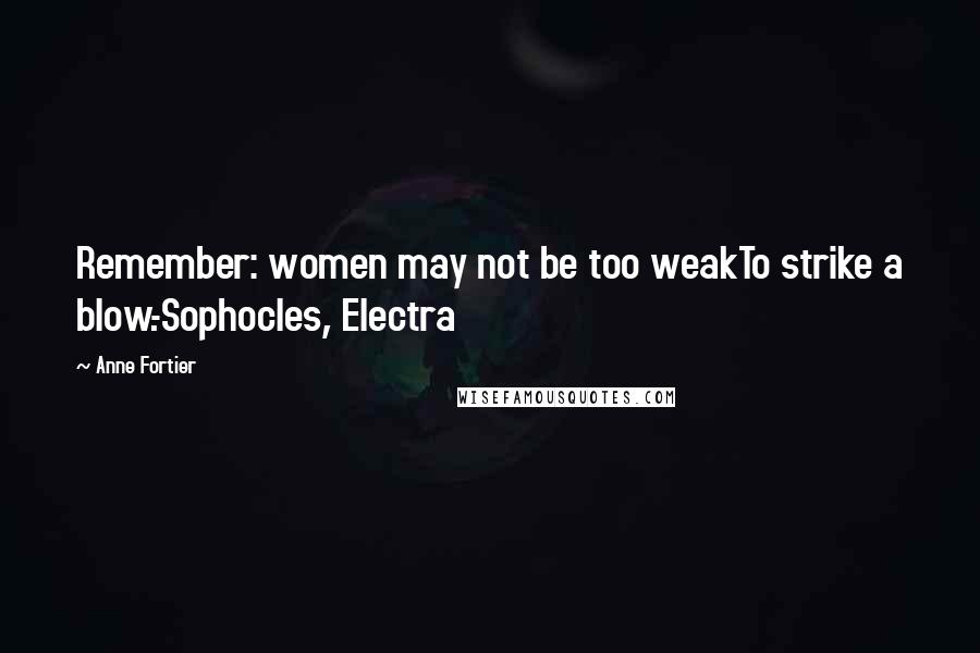 Anne Fortier Quotes: Remember: women may not be too weakTo strike a blow.-Sophocles, Electra