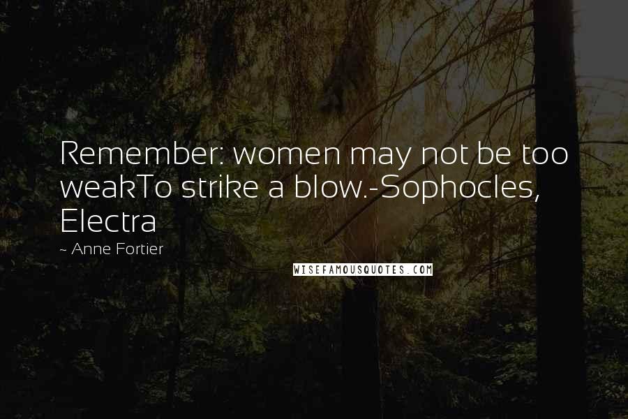 Anne Fortier Quotes: Remember: women may not be too weakTo strike a blow.-Sophocles, Electra