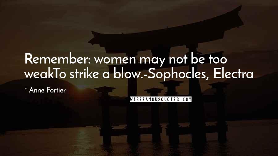 Anne Fortier Quotes: Remember: women may not be too weakTo strike a blow.-Sophocles, Electra