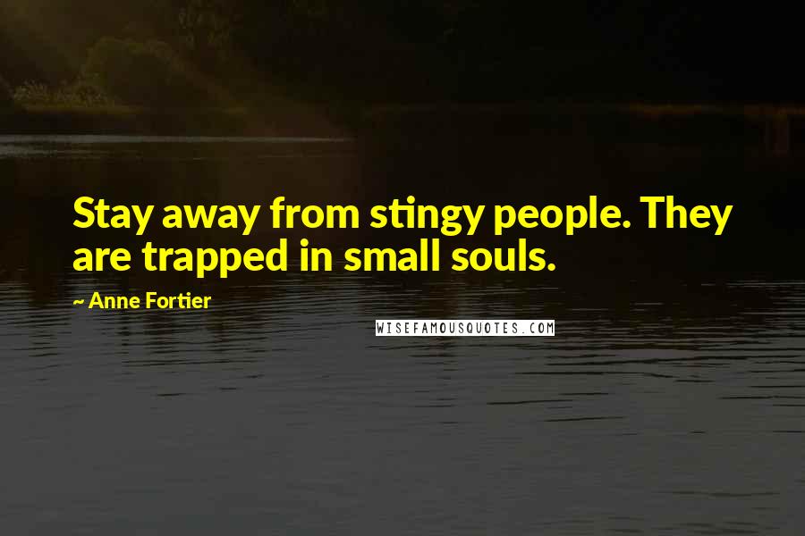 Anne Fortier Quotes: Stay away from stingy people. They are trapped in small souls.