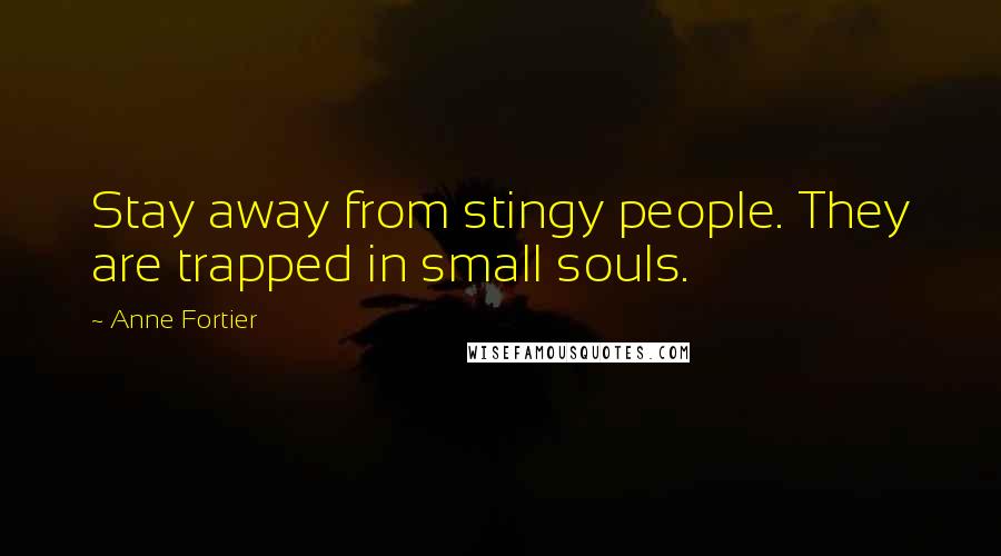 Anne Fortier Quotes: Stay away from stingy people. They are trapped in small souls.