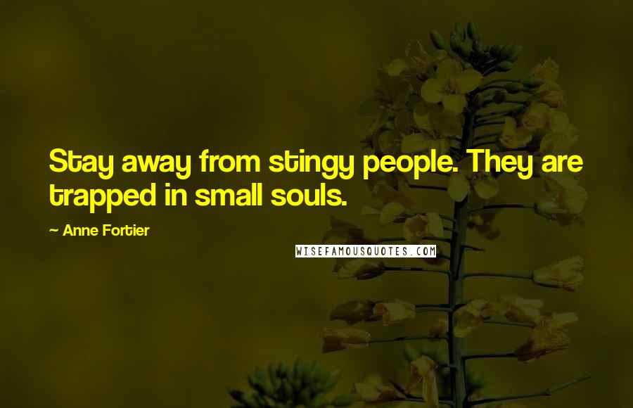 Anne Fortier Quotes: Stay away from stingy people. They are trapped in small souls.