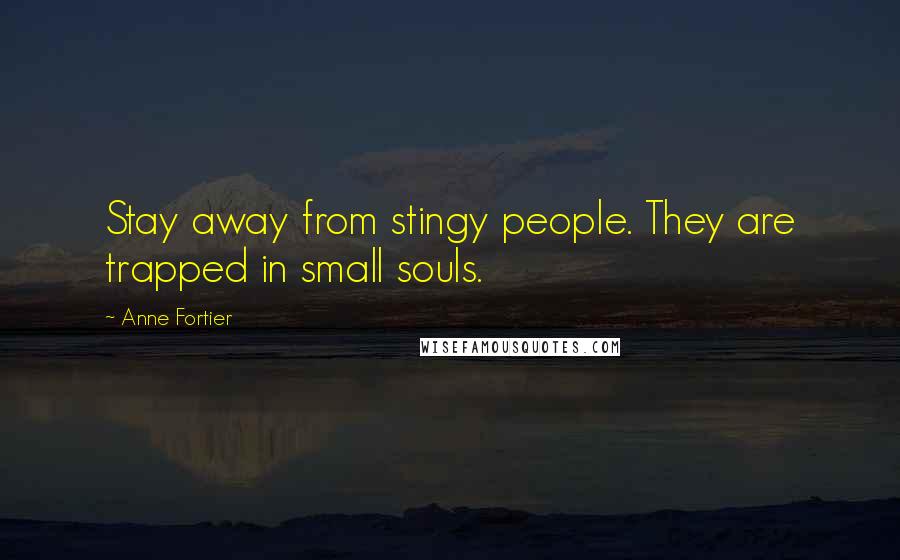 Anne Fortier Quotes: Stay away from stingy people. They are trapped in small souls.