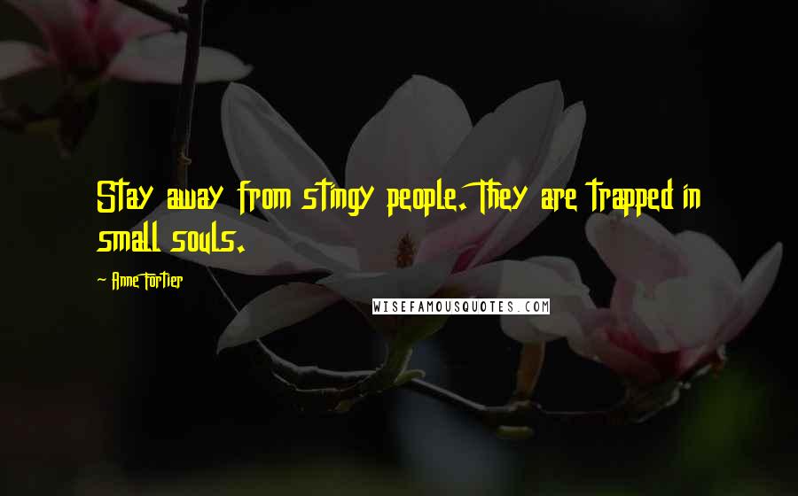 Anne Fortier Quotes: Stay away from stingy people. They are trapped in small souls.