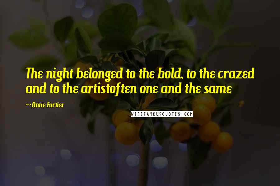 Anne Fortier Quotes: The night belonged to the bold, to the crazed and to the artistoften one and the same