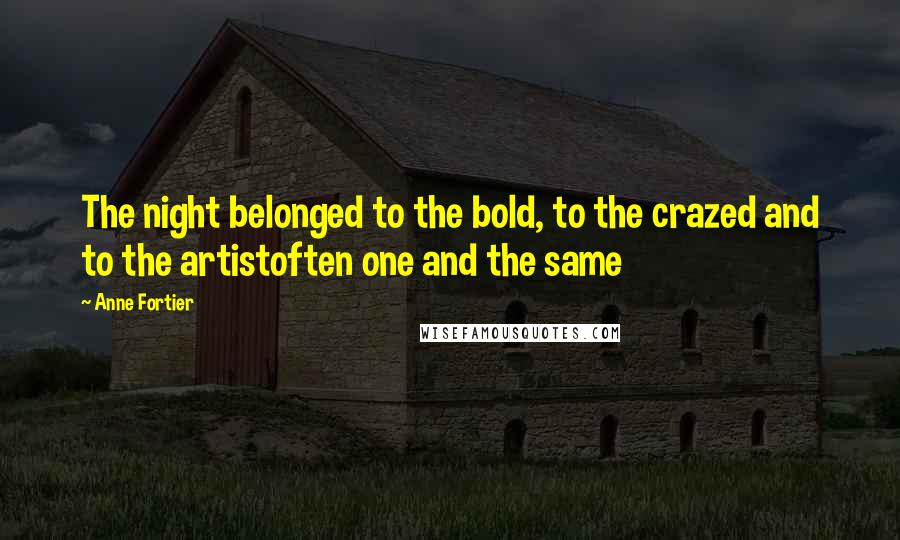 Anne Fortier Quotes: The night belonged to the bold, to the crazed and to the artistoften one and the same