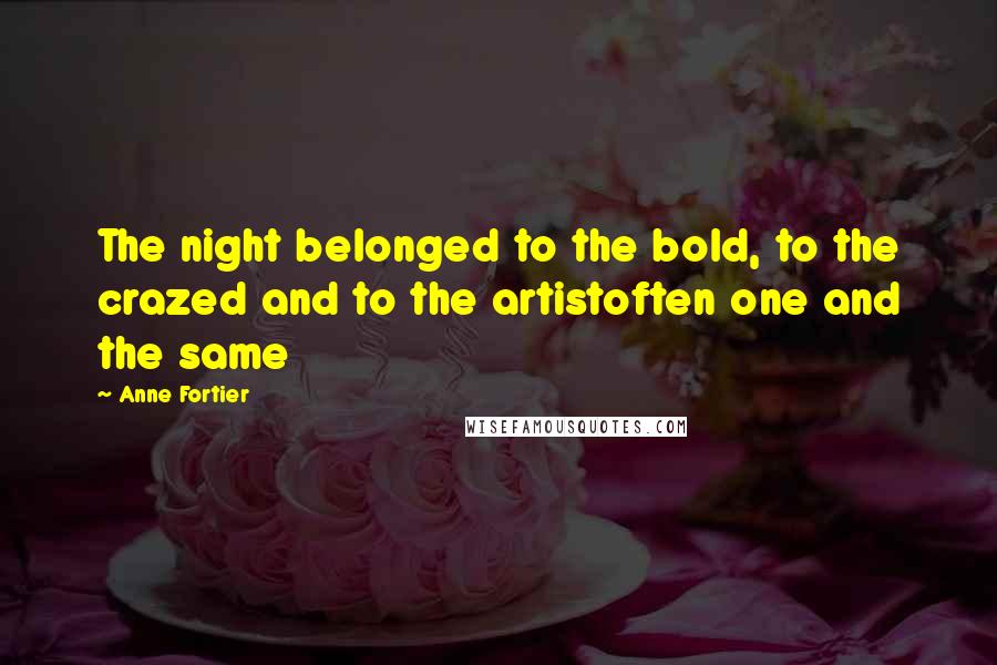 Anne Fortier Quotes: The night belonged to the bold, to the crazed and to the artistoften one and the same