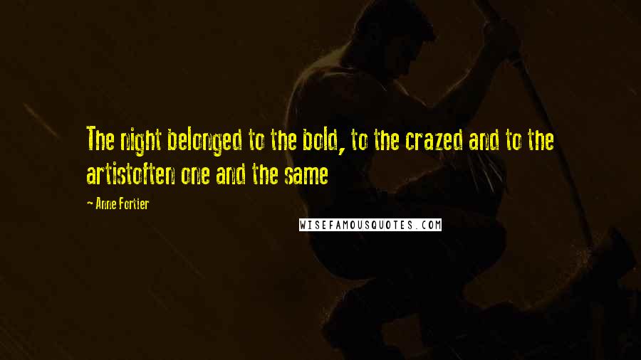 Anne Fortier Quotes: The night belonged to the bold, to the crazed and to the artistoften one and the same