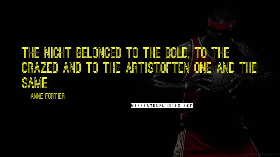 Anne Fortier Quotes: The night belonged to the bold, to the crazed and to the artistoften one and the same