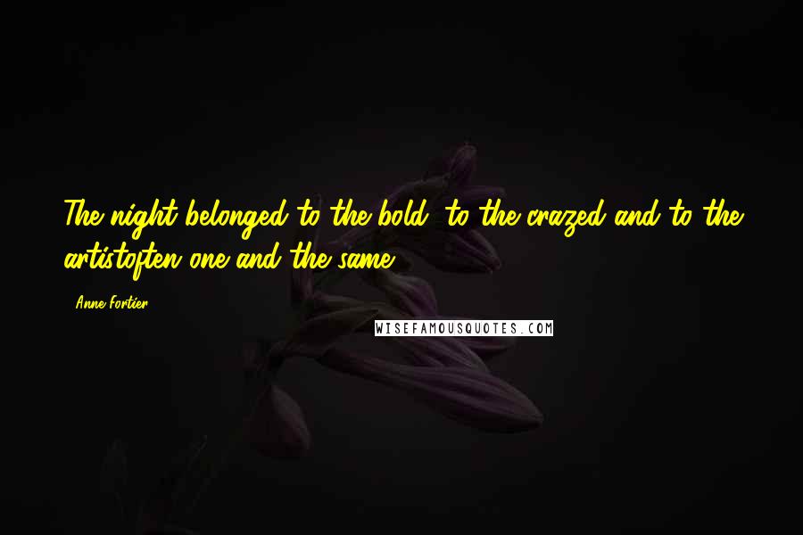 Anne Fortier Quotes: The night belonged to the bold, to the crazed and to the artistoften one and the same