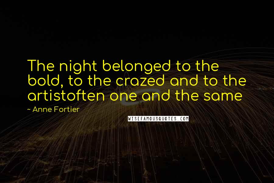 Anne Fortier Quotes: The night belonged to the bold, to the crazed and to the artistoften one and the same