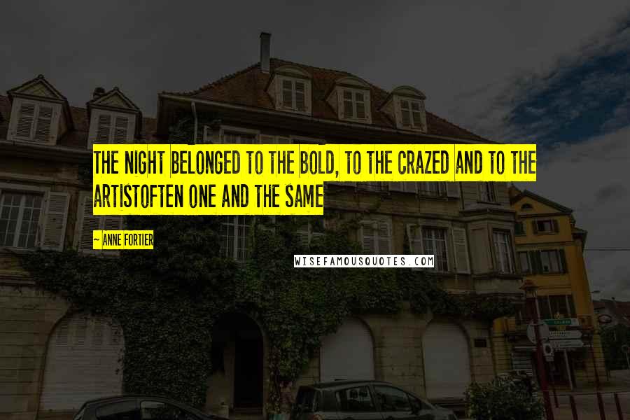 Anne Fortier Quotes: The night belonged to the bold, to the crazed and to the artistoften one and the same