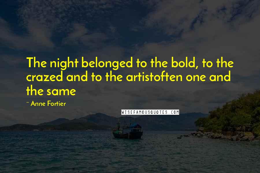 Anne Fortier Quotes: The night belonged to the bold, to the crazed and to the artistoften one and the same