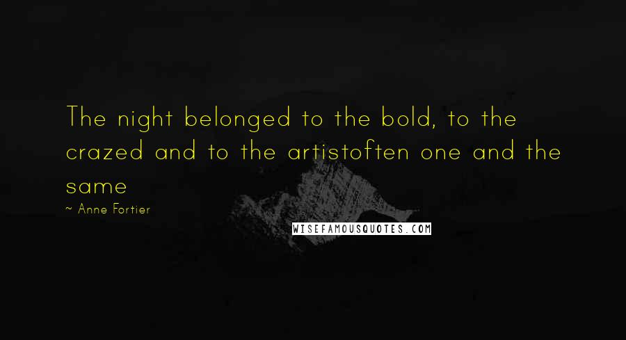 Anne Fortier Quotes: The night belonged to the bold, to the crazed and to the artistoften one and the same