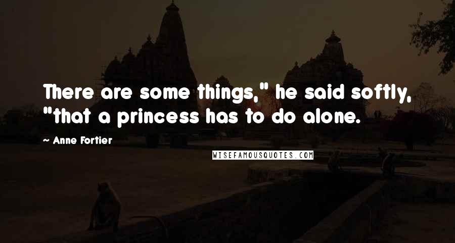 Anne Fortier Quotes: There are some things," he said softly, "that a princess has to do alone.