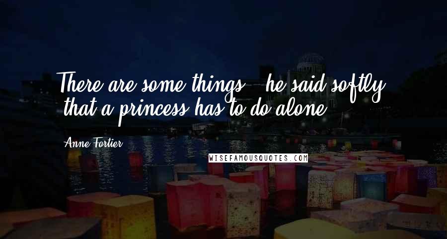 Anne Fortier Quotes: There are some things," he said softly, "that a princess has to do alone.