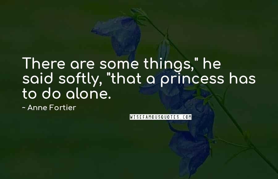 Anne Fortier Quotes: There are some things," he said softly, "that a princess has to do alone.