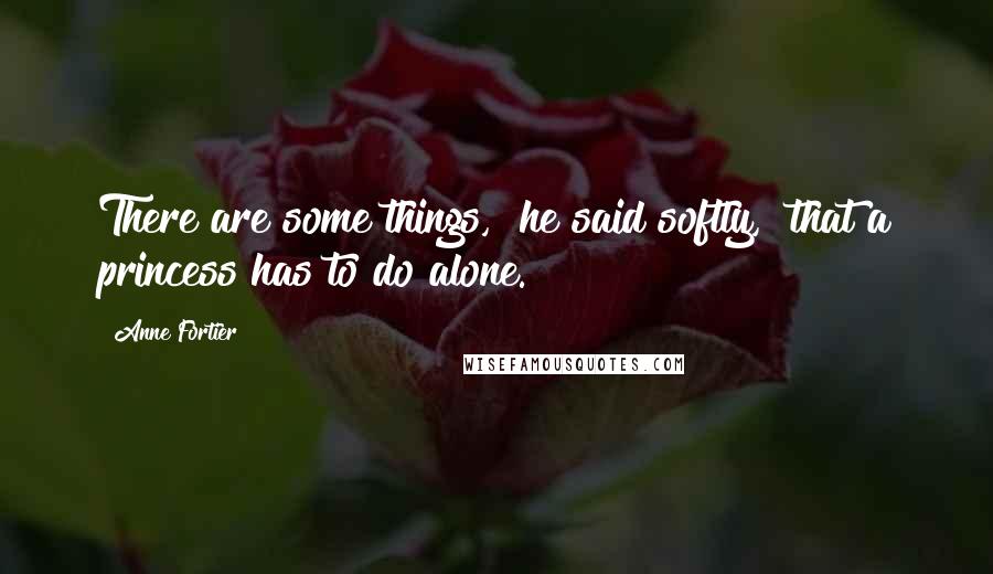 Anne Fortier Quotes: There are some things," he said softly, "that a princess has to do alone.