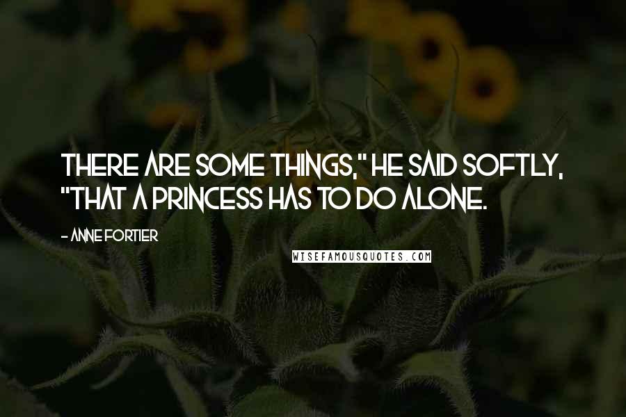 Anne Fortier Quotes: There are some things," he said softly, "that a princess has to do alone.