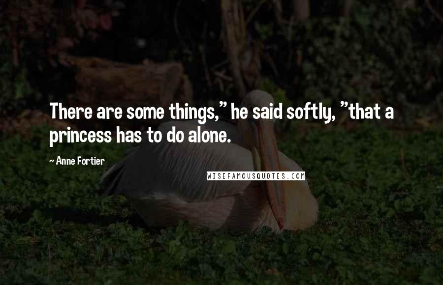 Anne Fortier Quotes: There are some things," he said softly, "that a princess has to do alone.