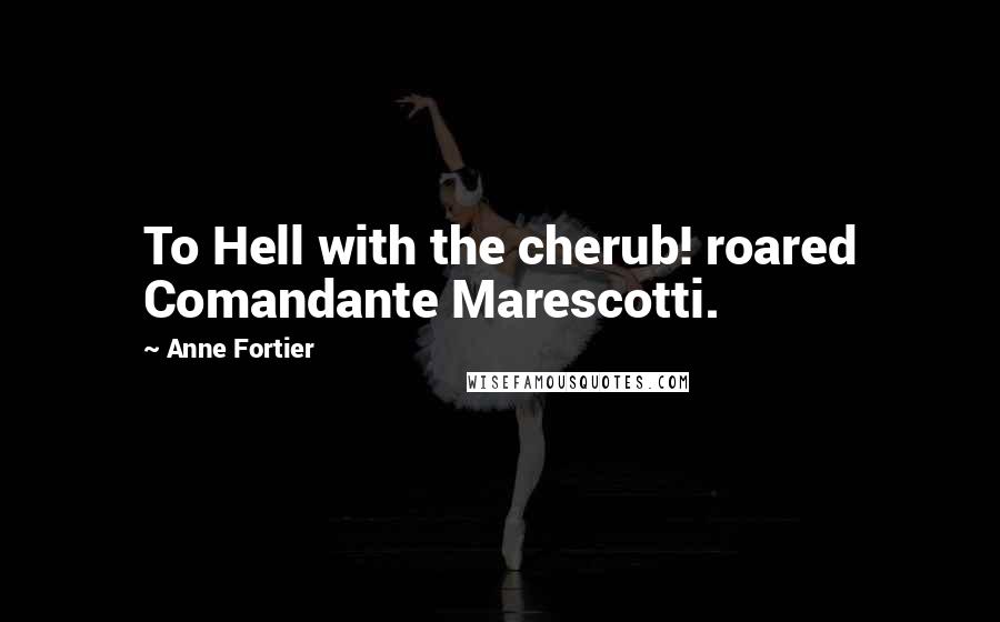 Anne Fortier Quotes: To Hell with the cherub! roared Comandante Marescotti.