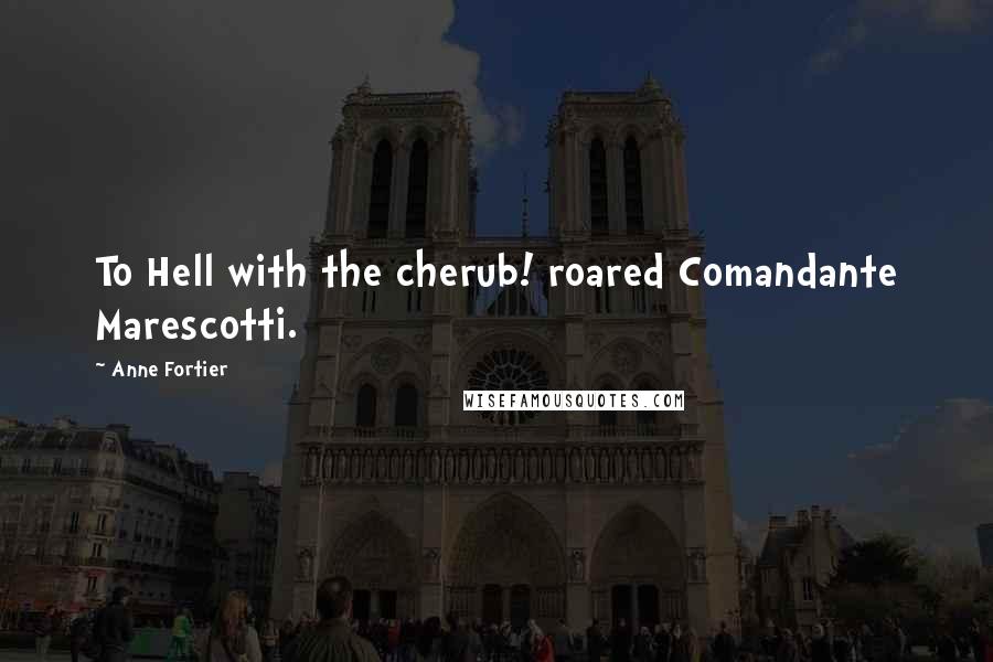 Anne Fortier Quotes: To Hell with the cherub! roared Comandante Marescotti.
