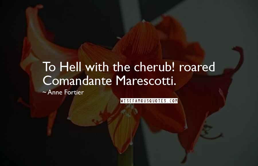 Anne Fortier Quotes: To Hell with the cherub! roared Comandante Marescotti.