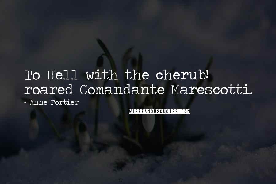 Anne Fortier Quotes: To Hell with the cherub! roared Comandante Marescotti.