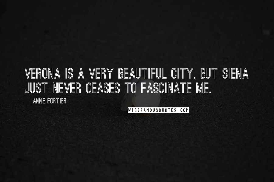 Anne Fortier Quotes: Verona is a very beautiful city, but Siena just never ceases to fascinate me.