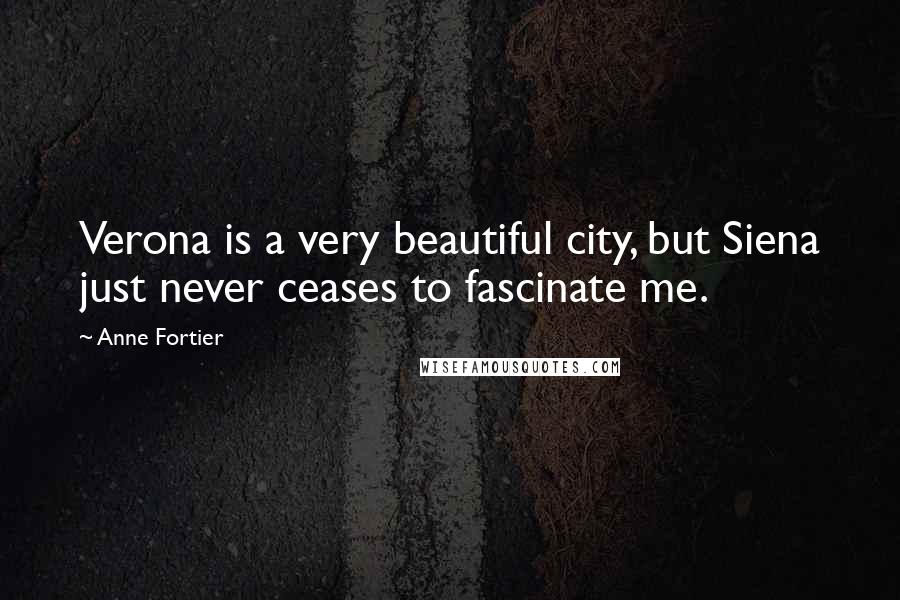 Anne Fortier Quotes: Verona is a very beautiful city, but Siena just never ceases to fascinate me.