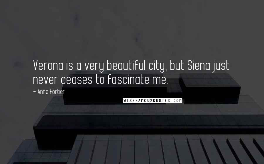 Anne Fortier Quotes: Verona is a very beautiful city, but Siena just never ceases to fascinate me.