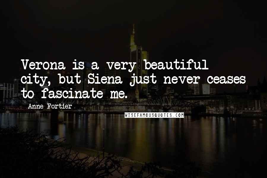 Anne Fortier Quotes: Verona is a very beautiful city, but Siena just never ceases to fascinate me.