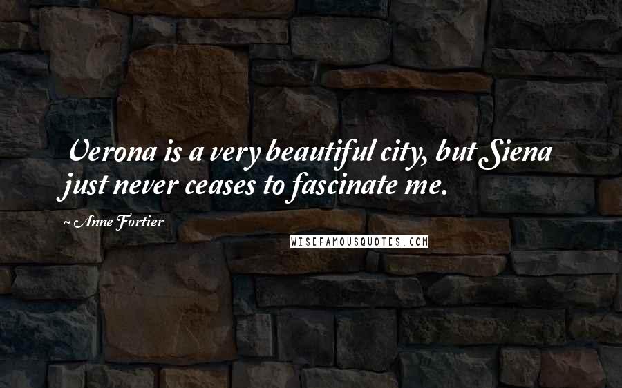 Anne Fortier Quotes: Verona is a very beautiful city, but Siena just never ceases to fascinate me.