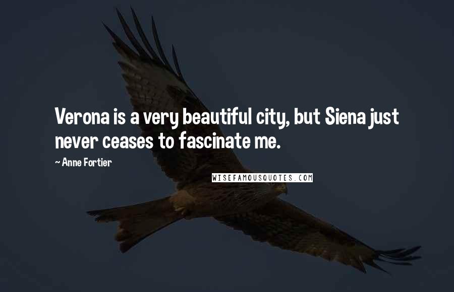 Anne Fortier Quotes: Verona is a very beautiful city, but Siena just never ceases to fascinate me.