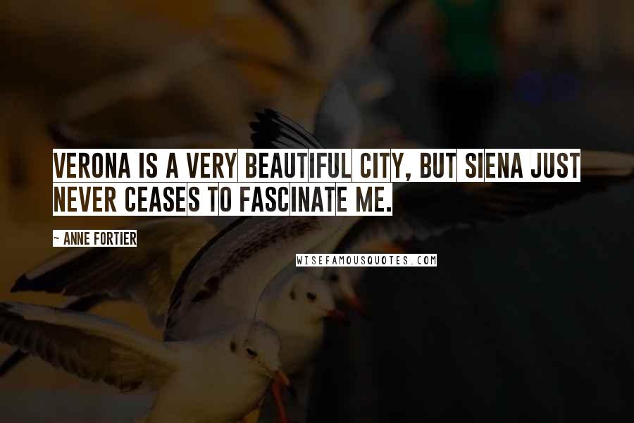 Anne Fortier Quotes: Verona is a very beautiful city, but Siena just never ceases to fascinate me.