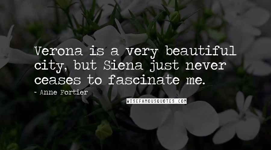 Anne Fortier Quotes: Verona is a very beautiful city, but Siena just never ceases to fascinate me.