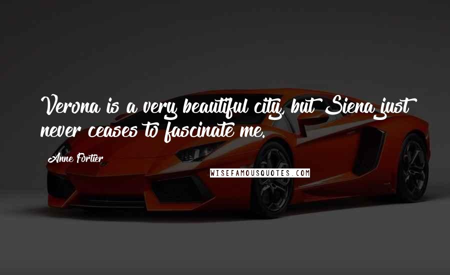 Anne Fortier Quotes: Verona is a very beautiful city, but Siena just never ceases to fascinate me.