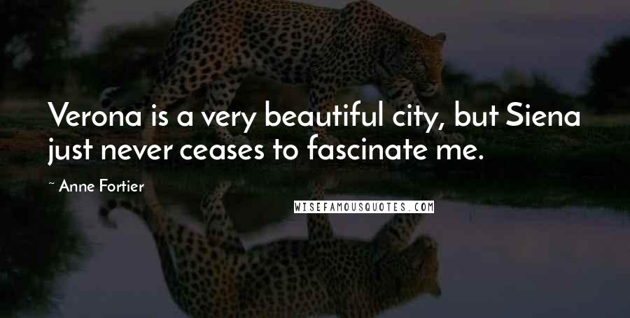 Anne Fortier Quotes: Verona is a very beautiful city, but Siena just never ceases to fascinate me.