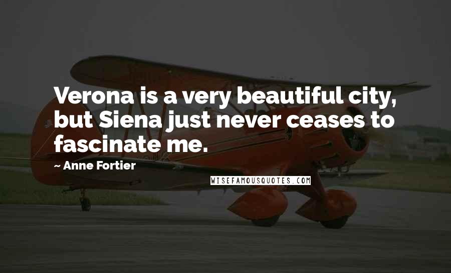 Anne Fortier Quotes: Verona is a very beautiful city, but Siena just never ceases to fascinate me.