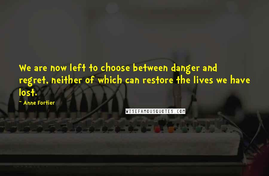 Anne Fortier Quotes: We are now left to choose between danger and regret, neither of which can restore the lives we have lost.