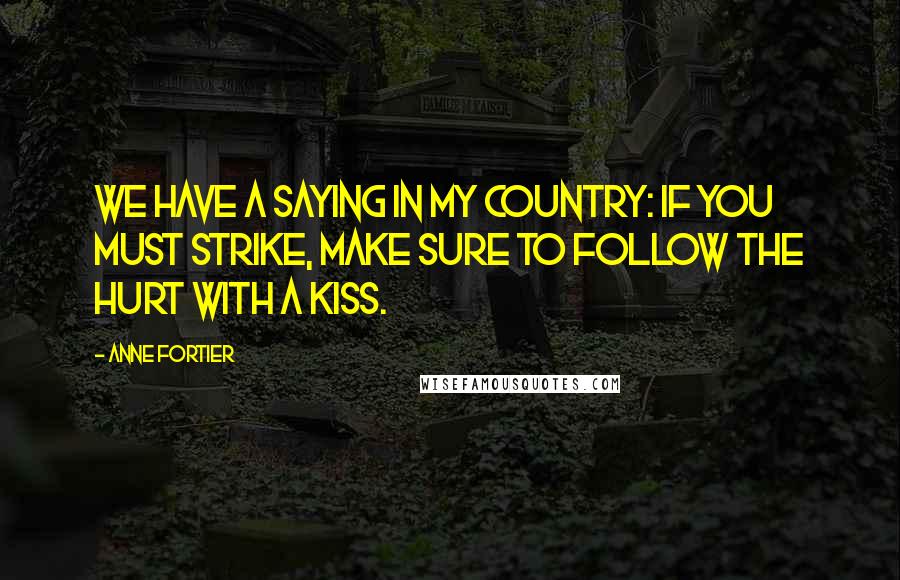 Anne Fortier Quotes: We have a saying in my country: If you must strike, make sure to follow the hurt with a kiss.