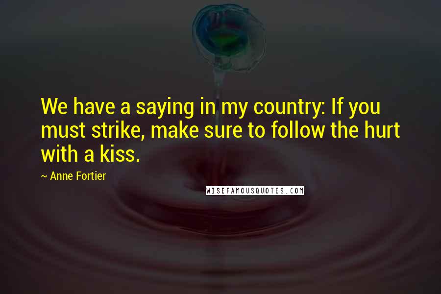 Anne Fortier Quotes: We have a saying in my country: If you must strike, make sure to follow the hurt with a kiss.