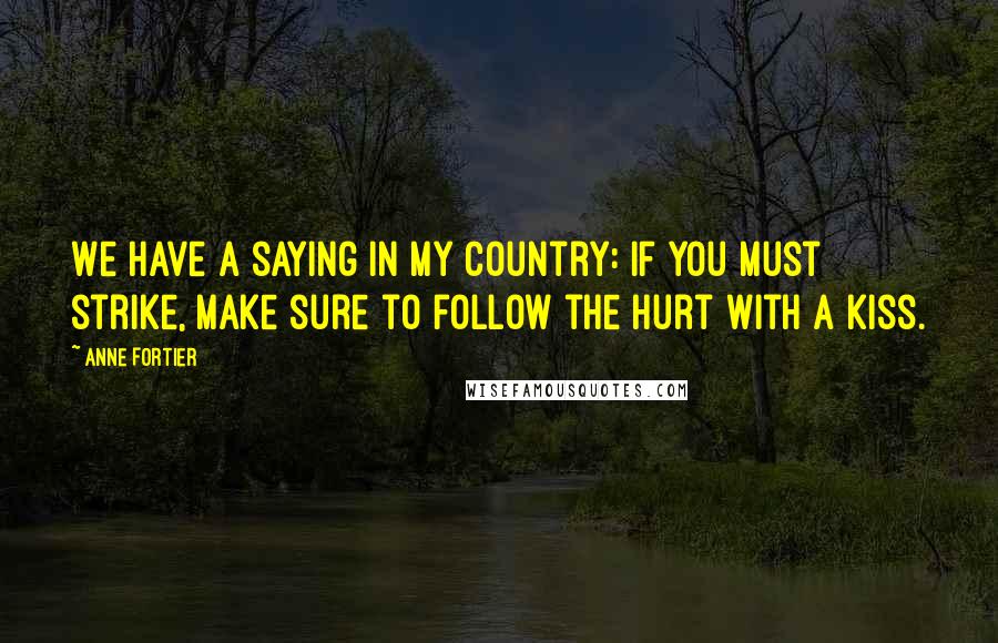 Anne Fortier Quotes: We have a saying in my country: If you must strike, make sure to follow the hurt with a kiss.