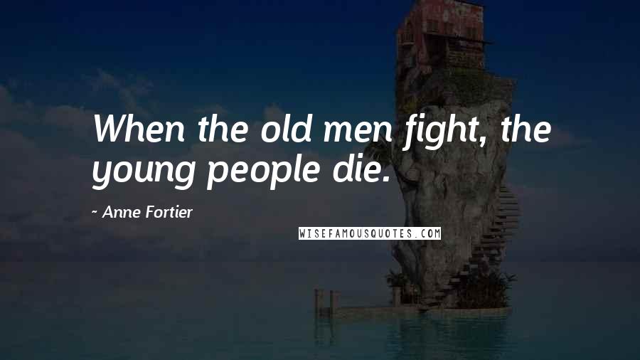 Anne Fortier Quotes: When the old men fight, the young people die.