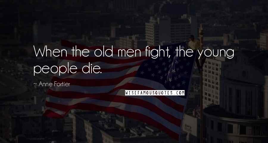 Anne Fortier Quotes: When the old men fight, the young people die.
