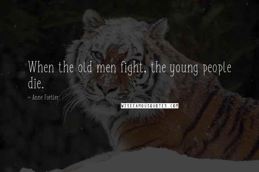 Anne Fortier Quotes: When the old men fight, the young people die.