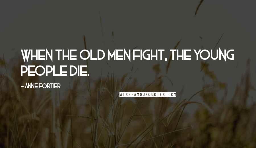 Anne Fortier Quotes: When the old men fight, the young people die.